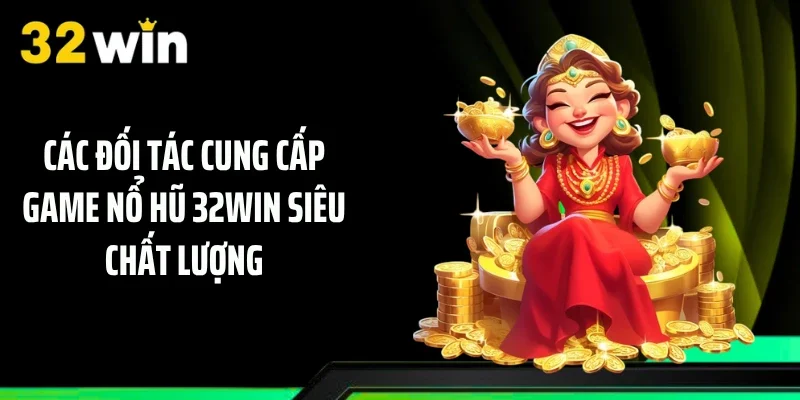 Các đối tác cung cấp game nổ hũ 32WIN siêu chất lượng