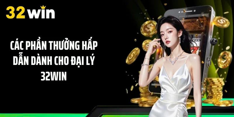 Các phần thưởng hấp dẫn dành cho đại lý 32WIN