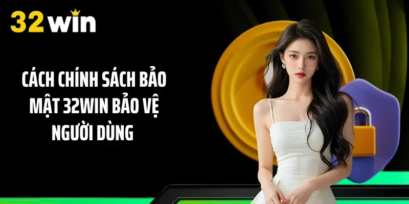 Cách chính sách bảo mật 32WIN bảo vệ người dùng