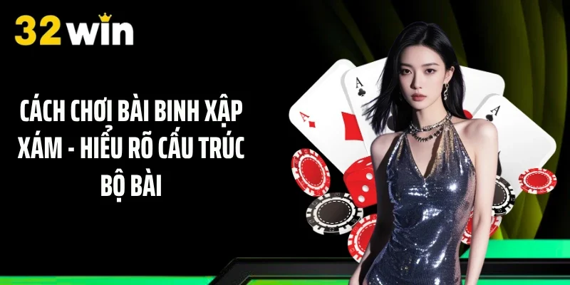 Cách chơi bài binh xập xám - Hiểu rõ cấu trúc bộ bài