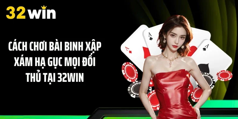 Cách Chơi Bài Binh Xập Xám Hạ Gục Mọi Đối Thủ Tại 32WIN
