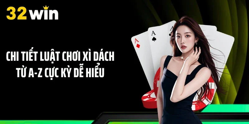 Chi tiết luật chơi xì dách từ A-Z cực kỳ dễ hiểu