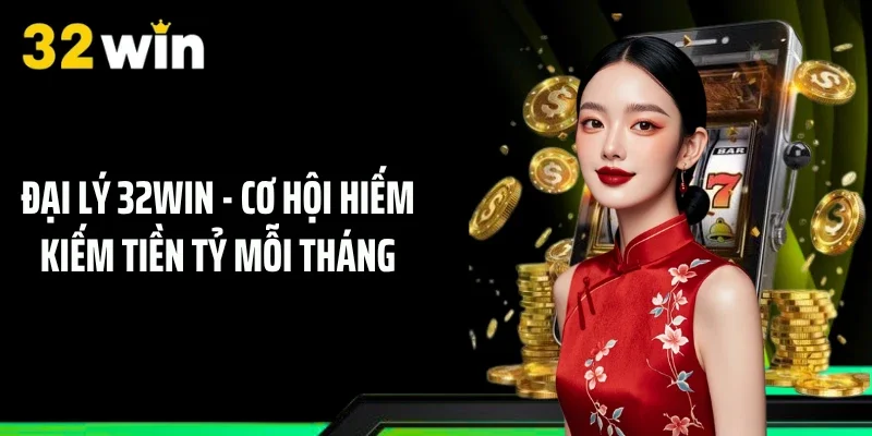 Đại Lý 32WIN - Cơ Hội Hiếm Kiếm Tiền Tỷ Mỗi Tháng