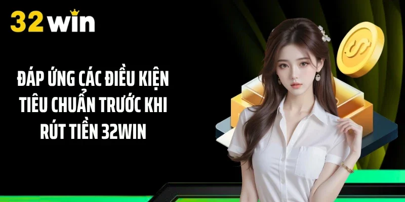 Đáp ứng các điều kiện tiêu chuẩn trước khi rút tiền 32WIN