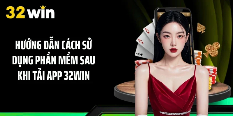 Hướng dẫn cách sử dụng phần mềm sau khi tải app 32WIN