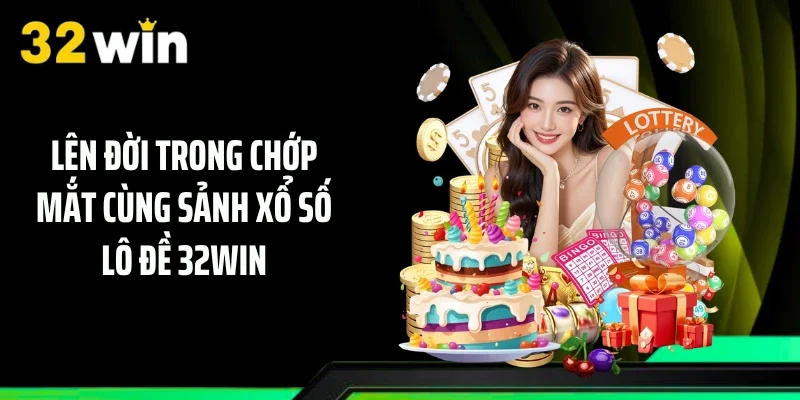 Lên đời trong chớp mắt cùng sảnh xổ số lô đề 32WIN