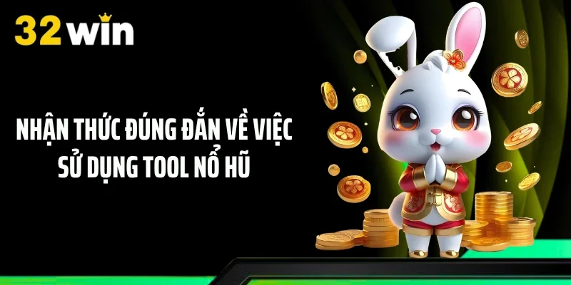 Nhận thức đúng đắn về việc sử dụng tool nổ hũ