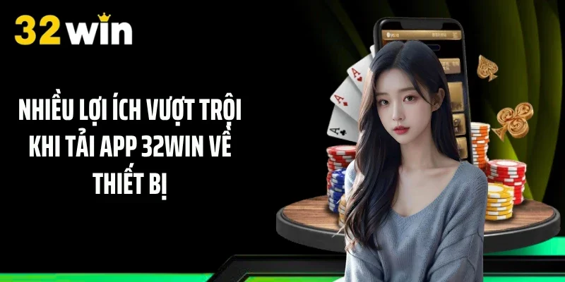 Nhiều lợi ích vượt trội khi tải app 32WIN về thiết bị