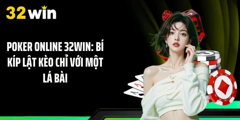 Poker Online 32WIN: Bí Kíp Lật Kèo Chỉ Với Một Lá Bài